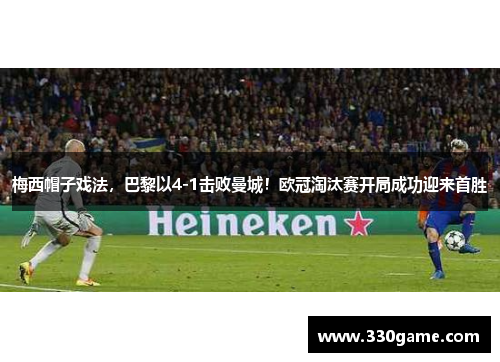 梅西帽子戏法，巴黎以4-1击败曼城！欧冠淘汰赛开局成功迎来首胜