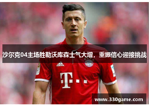 沙尔克04主场胜勒沃库森士气大增，重振信心迎接挑战